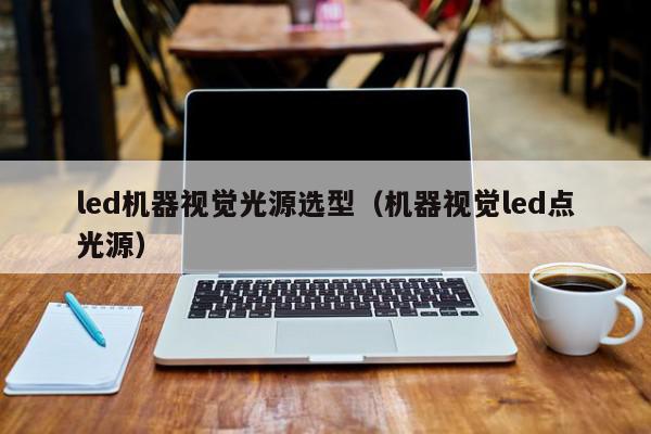 led机器视觉光源选型（机器视觉led点光源）