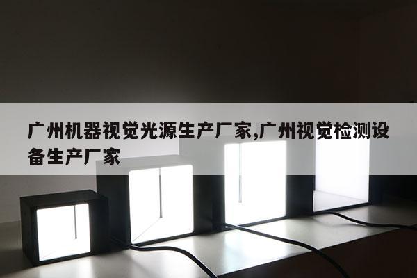 广州机器视觉光源生产厂家,广州视觉检测设备生产厂家