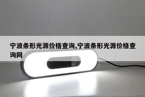 宁波条形光源价格查询,宁波条形光源价格查询网