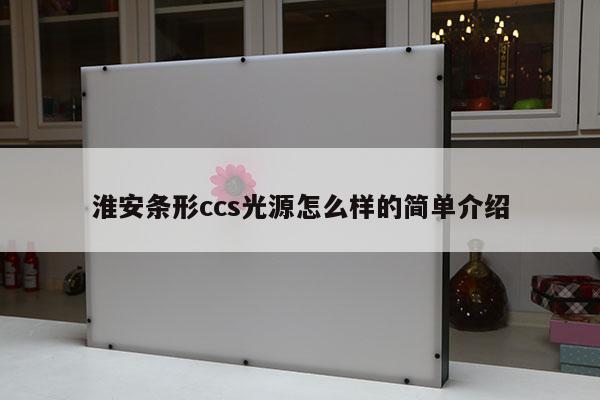 淮安条形ccs光源怎么样的简单介绍