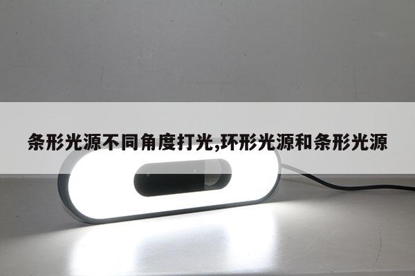 条形光源不同角度打光,环形光源和条形光源