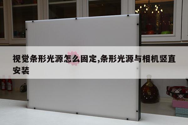 视觉条形光源怎么固定,条形光源与相机竖直安装