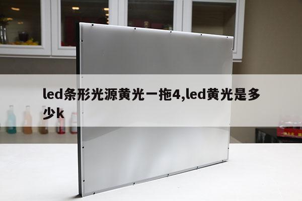 led条形光源黄光一拖4,led黄光是多少k