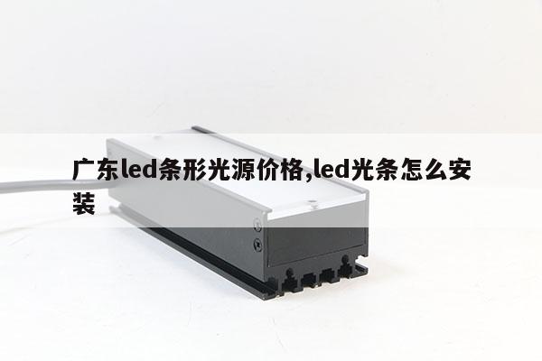 广东led条形光源价格,led光条怎么安装